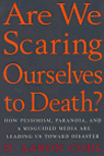 Are We Scaring Ourselves to Death? : How Pessimism, Paranoia, and a Misguided Media Are Leading Us Toward Disaster