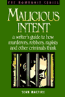 Malicious Intent : A Writer's Guide to How Murderers, Robbers, Rapists and Other Criminals Think