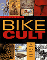 Bike Cult : The Ultimate Guide to Human-Powered Vehicles
